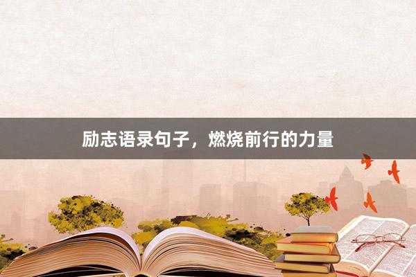 励志语录句子，燃烧前行的力量