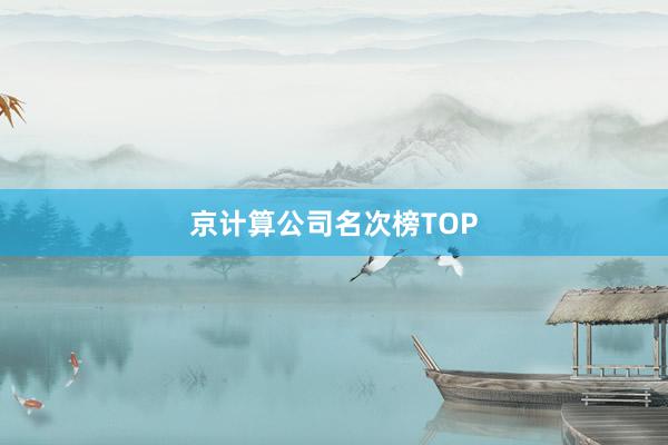 京计算公司名次榜TOP